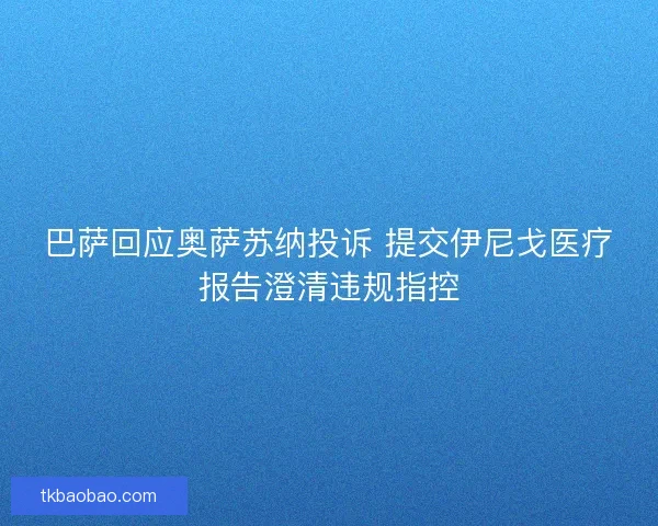 巴萨回应奥萨苏纳投诉 提交伊尼戈医疗报告澄清违规指控 巴萨回应奥萨苏纳投诉 提交伊尼戈医疗报告澄清违规指控