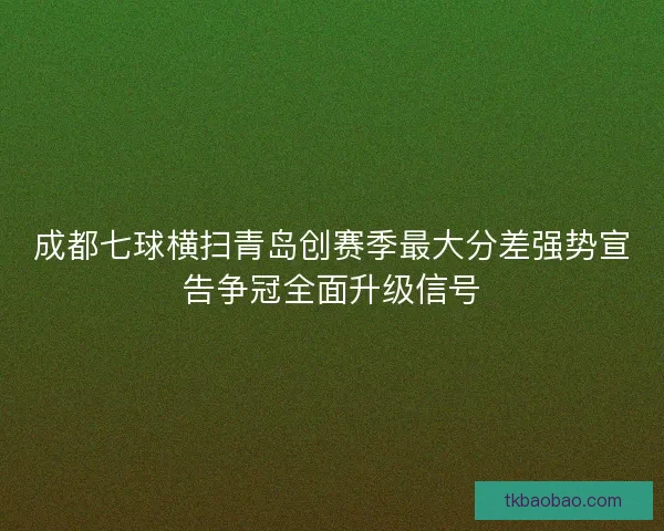 成都七球横扫青岛创赛季最大分差强势宣告争冠全面升级信号