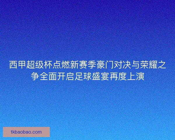 西甲超级杯点燃新赛季豪门对决与荣耀之争全面开启足球盛宴再度上演